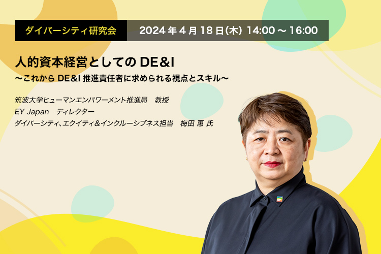 ダイバーシティ研究会  2024年4月18日（木） 14:00～16:00人的資本経営としてのDE＆I　～これからDE＆I推進責任者に求められる視点とスキル～筑波大学ヒューマンエンパワーメント推進局　教授EY Japan ディレクター ダイバーシティ、エクイティ＆インクルーシブネス担当 　 梅田 惠 氏