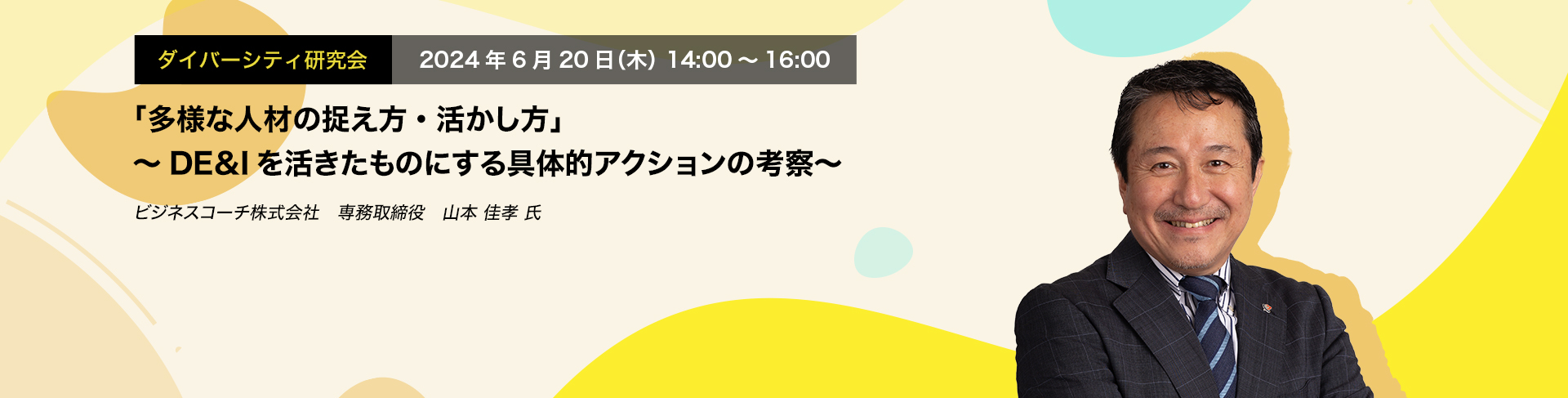 ダイバーシティ研究会　2024年6月20日（木）　14:00～16:00「多様な人材の捉え方・活かし方」～DE&Iを活きたものにする具体的アクションの考察～ビジネスコーチ株式会社　専務取締役	山本 佳孝　氏