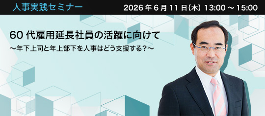人事実践セミナー  2026年6月11日（木） 13:00～15:00　60代雇用延長社員の活躍に向けて 〜年下上司と年上部下を人事はどう支援する？〜　株式会社人としての器　代表取締役　羽生 琢哉 氏
