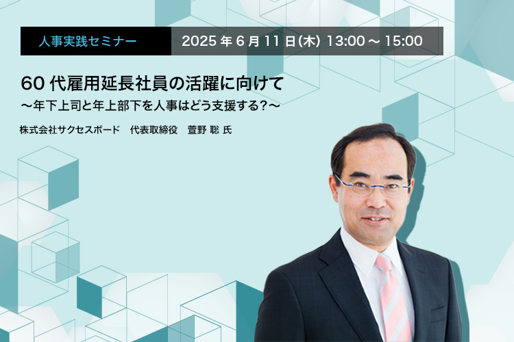 人事実践セミナー  2026年6月11日（木） 13:00～15:00　60代雇用延長社員の活躍に向けて 〜年下上司と年上部下を人事はどう支援する？て〜　株式会社サクセスボード　代表取締役　萱野 聡 氏
