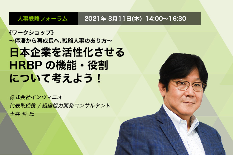 人事戦略フォーラム 2021年3月11日（木）　14:00～16:30  《ワークショップ》～停滞から再成長へ、戦略人事のあり方～ 日本企業を活性化させるHRBPの機能・役割について考えよう！　株式会社インヴィニオ　代表取締役/組織能力開発コンサルタント　土井 哲 氏