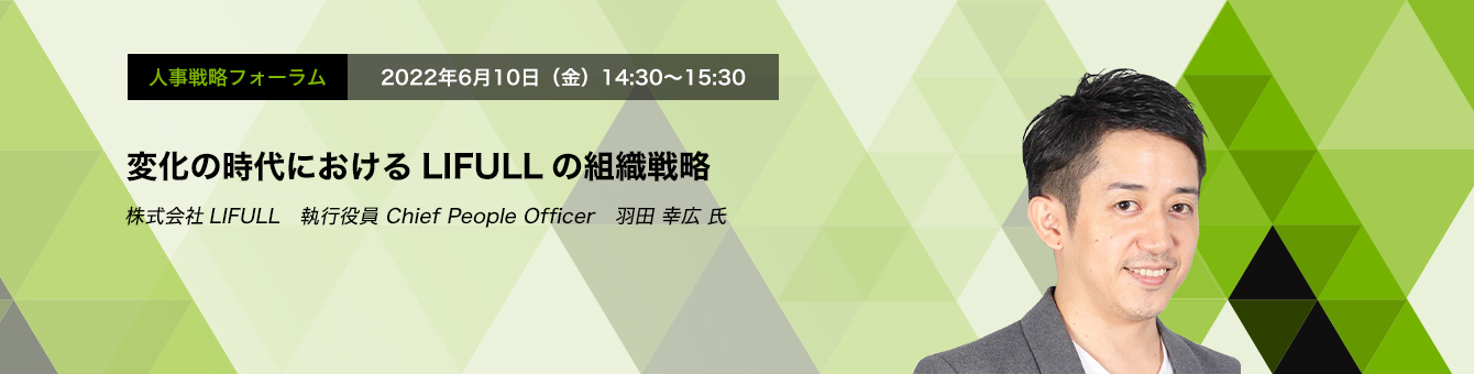 人事戦略フォーラム　2022年6月10日（金）14:30～15:30変化の時代におけるLIFULLの組織戦略！ 株式会社LIFULL　執行役員 Chief People Officer　羽田 幸広 氏