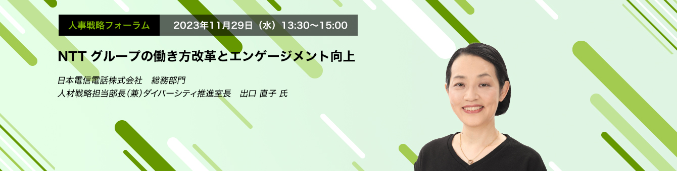 人事戦略フォーラム　2023年11月29日（木）14:00～15:30 “NTTグループの働き方改革とエンゲージメント向上　日本電信電話株式会社　総務部門　人材戦略担当部長（兼）ダイバーシティ推進室長　出口 直子 氏