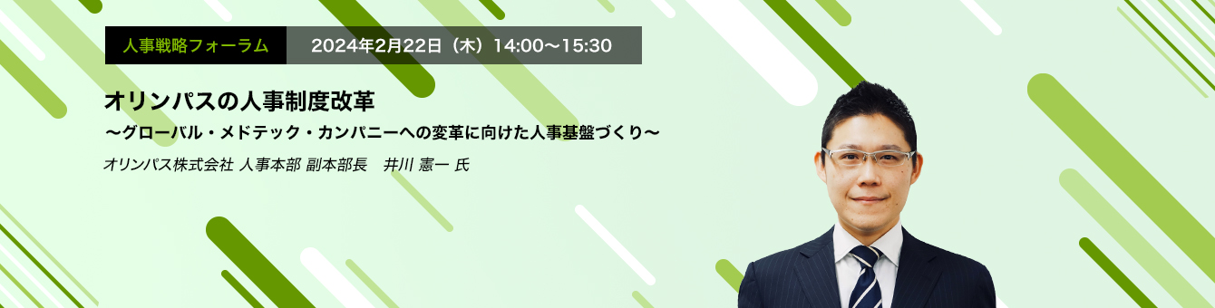 人事戦略フォーラム　2024年2月22日（木）14:00～15:30 “オリンパスの人事制度改革 ～グローバル・メドテック・カンパニーへの変革に向けた人事基盤づくり～　オリンパス株式会社 人事本部 副本部長　井川 憲一 氏