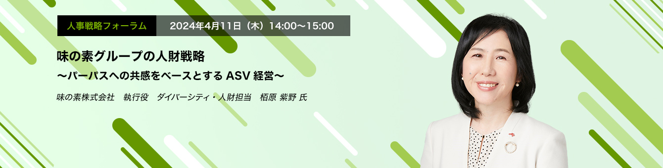 人事戦略フォーラム　2024年4月11日（木）14:00～15:00 “「味の素グループの人財戦略～パーパスへの共感をベースとするASV経営～」味の素株式会社　執行役　ダイバーシティ・人財担当 栢原 紫野 氏