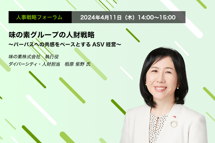 人事戦略フォーラム　2024年4月11日（木）14:00～15:00 “「味の素グループの人財戦略～パーパスへの共感をベースとするASV経営～」味の素株式会社　執行役　ダイバーシティ・人財担当 栢原 紫野 氏