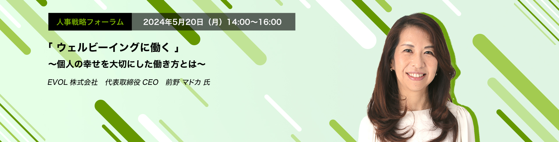 人事戦略フォーラム　2024年5月20日（月）　14:00～16:00「ウェルビーイングに働く」　〜個人の幸せを大切にした働き方とは〜EVOL株式会社　代表取締役CEO　前野 マドカ 氏