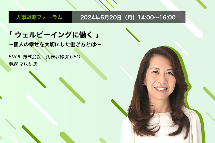 人事戦略フォーラム　2024年5月20日（月）　14:00～16:00「ウェルビーイングに働く」　〜個人の幸せを大切にした働き方とは〜EVOL株式会社　代表取締役CEO　前野 マドカ 氏