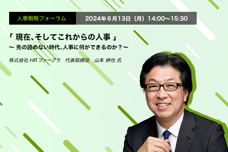 人事戦略フォーラム　2024年6月13日（木）　14:00～15:30「現在、そしてこれからの人事」～ 先の読めない時代、人事に何ができるのか？～株式会社HRファーブラ　代表取締役　山本 紳也 氏