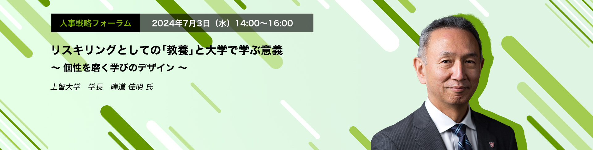 人事戦略フォーラム　2024年7月3日（水）　14:00～16:00リスキリングとしての「教養」と大学で学ぶ意義 ～ 個性を磨く学びのデザイン  ～上智大学　学長　曄道 佳明 氏