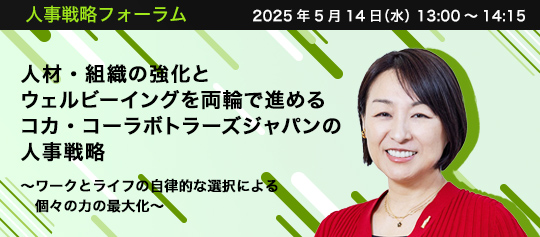 人事戦略フォーラム　2025年5月14日（水）　13:00～14:15　人材・組織の強化とウェルビーイングを両輪で進めるコカ・コーラボトラーズジャパンの人事戦略 ～ワークとライフの自律的な選択による個々の力の最大化～　コカ・コーラ ボトラーズジャパン株式会社 執行役員 CHRO　東 由紀子 氏