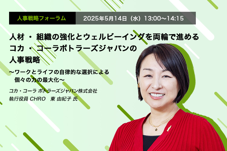 人事戦略フォーラム　2025年5月14日（水）　13:00～14:15　人材・組織の強化とウェルビーイングを両輪で進めるコカ・コーラボトラーズジャパンの人事戦略 ～ワークとライフの自律的な選択による個々の力の最大化～　コカ・コーラ ボトラーズジャパン株式会社 執行役員 CHRO　東 由紀子 氏