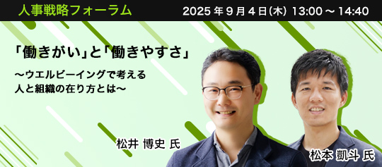 人事戦略フォーラム　2025年9月4日（木）　13:00～14:40　「働きがい」と「働きやすさ」 ～ウエルビーイングで考える人と組織の在り方とは～　大阪大学 経済学研究科 准教授　松井 博史 氏、慶應義塾大学大学院 博士課程　松本 凱斗 氏