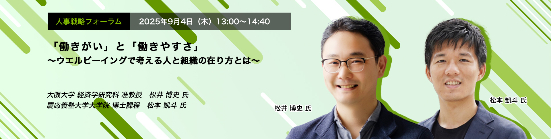 人事戦略フォーラム　2025年9月4日（木）　13:00～14:40　「働きがい」と「働きやすさ」 ～ウエルビーイングで考える人と組織の在り方とは～　大阪大学 経済学研究科 准教授　松井 博史 氏、慶応義塾大学大学院 博士課程　松本 凱斗 氏