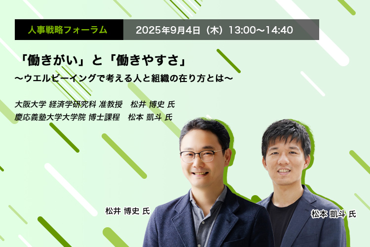 人事戦略フォーラム　2025年9月4日（木）　13:00～14:40　「働きがい」と「働きやすさ」 ～ウエルビーイングで考える人と組織の在り方とは～　大阪大学 経済学研究科 准教授　松井 博史 氏、慶応義塾大学大学院 博士課程　松本 凱斗 氏