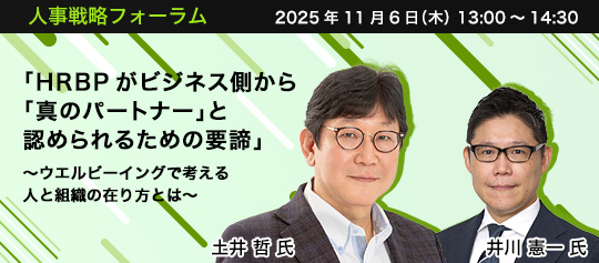 人事戦略フォーラム　2025年11月6日（水）　13:00～14:30　「HRBPがビジネス側から「真のパートナー」と認められるための要諦」 ～HR部門に求められる5つの役割～　株式会社インヴィニオ代表取締役 エデューサー/組織能力開発ストラテジスト　土井 哲 氏、株式会社AIメディカルサービス CHRO　井川 憲一 氏