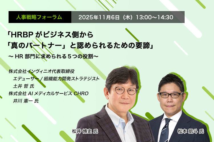 人事戦略フォーラム　2025年11月6日（水）　13:00～14:30　「HRBPがビジネス側から「真のパートナー」と認められるための要諦」 ～HR部門に求められる5つの役割～　株式会社インヴィニオ代表取締役 エデューサー/組織能力開発ストラテジスト　土井 哲 氏、株式会社AIメディカルサービス CHRO　井川 憲一 氏