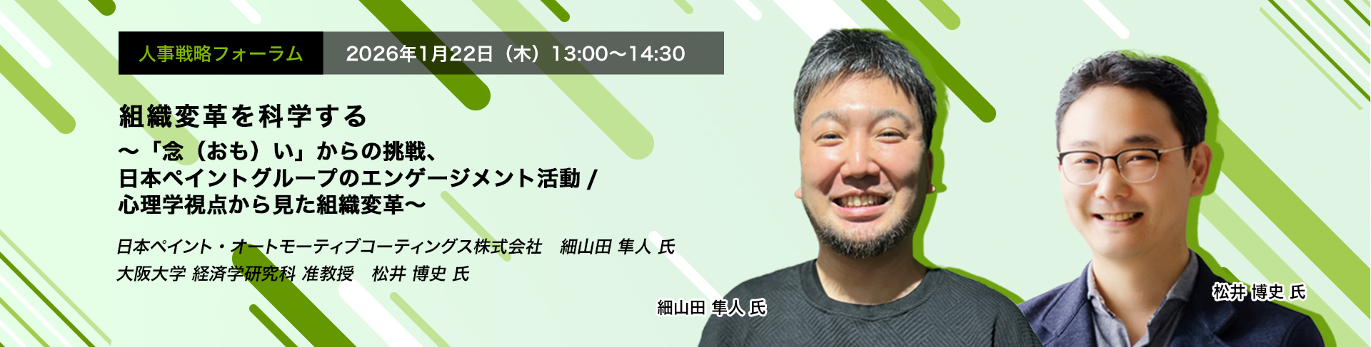 人事戦略フォーラム　2026年1月22日（木）　13:00～14:30　組織変革を科学する ～「念（おも）い」からの挑戦、日本ペイントグループのエンゲージメント活動/心理学視点から見た組織変革～　日本ペイント・オートモーティブコーティングス株式会社　細山田 隼人 氏、大阪大学 経済学研究科 准教授　松井 博史 氏