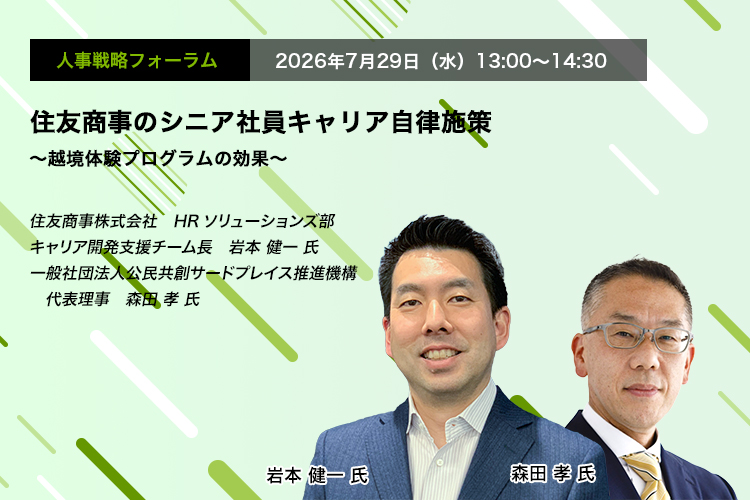 人事戦略フォーラム　2026年7月29日（水）　13:00～14:30　住友商事のシニア社員キャリア自律施策 ～越境体験プログラムの効果～　住友商事株式会社　HRソリューションズ部　キャリア開発支援チーム長　岩本 健一 氏、一般社団法人公民共創サードプレイス推進機構　代表理事　森田 孝 氏