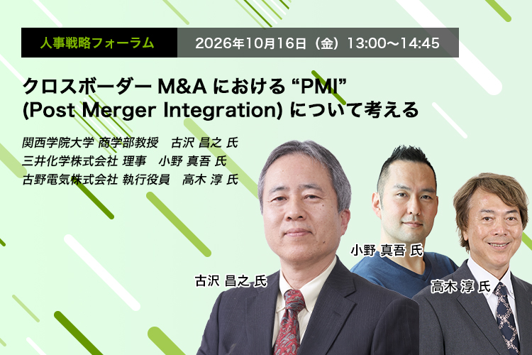 人事戦略フォーラム　2026年10月16日（金）13:00～14:45　クロスボーダーM&Aにおける“PMI” (Post Merger Integration)について考える　関西学院大学 商学部教授　古沢 昌之 氏　三井化学株式会社 理事　小野 真吾 氏　古野電気株式会社 執行役員　高木 淳 氏