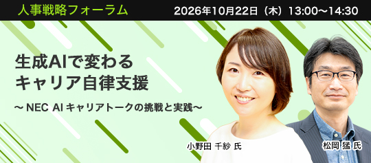 2026年10月22日（木）13:00～14:30　生成AIで変わるキャリア自律支援 ～NEC AIキャリアトークの挑戦と実践～　日本電気株式会社 ディレクター　小野田 千紗 氏　NECライフキャリア株式会社 ユニット長　松岡 猛 氏