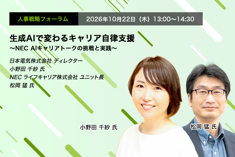 人事戦略フォーラム　2026年10月22日（木）13:00～14:30　生成AIで変わるキャリア自律支援 ～NEC AIキャリアトークの挑戦と実践～　日本電気株式会社 ディレクター　小野田 千紗 氏
NECライフキャリア株式会社 ユニット長　松岡 猛 氏