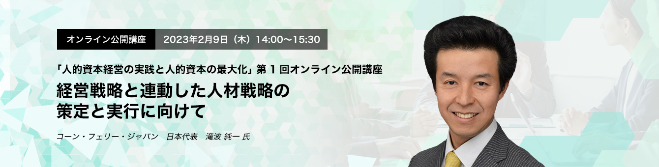 オンライン公開講座　2023年2月9日（木）14:00～15:30 経営戦略と連動した人材戦略の策定と実行に向けて コーン・フェリー・ジャパン　日本代表　滝波 純一 氏