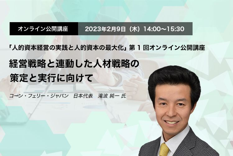 オンライン公開講座　2023年2月9日（木）14:00～15:30 経営戦略と連動した人材戦略の策定と実行に向けて コーン・フェリー・ジャパン　日本代表　滝波 純一 氏